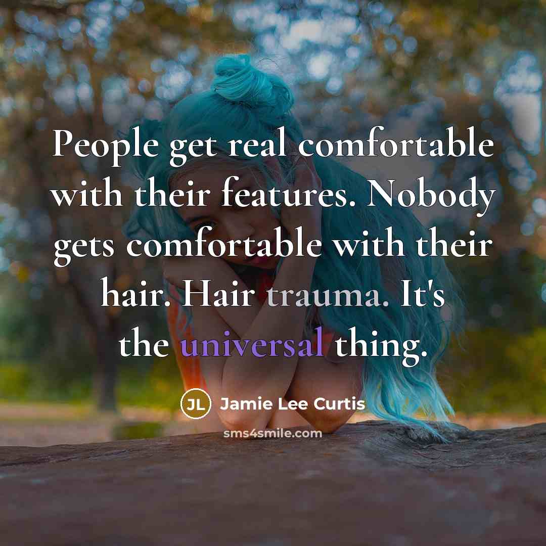 “People get real comfortable with their features. Nobody gets comfortable with their hair. Hair trauma. It's the universal thing.” quote by Jamie Lee Curtis