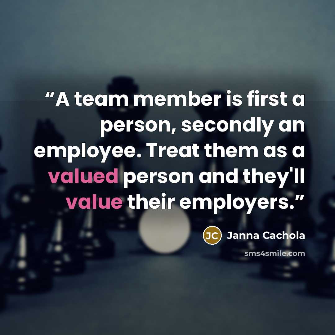“A team member is first a person, secondly an employee. Treat them as a valued person and they'll value their employers.” quote by Janna Cachola