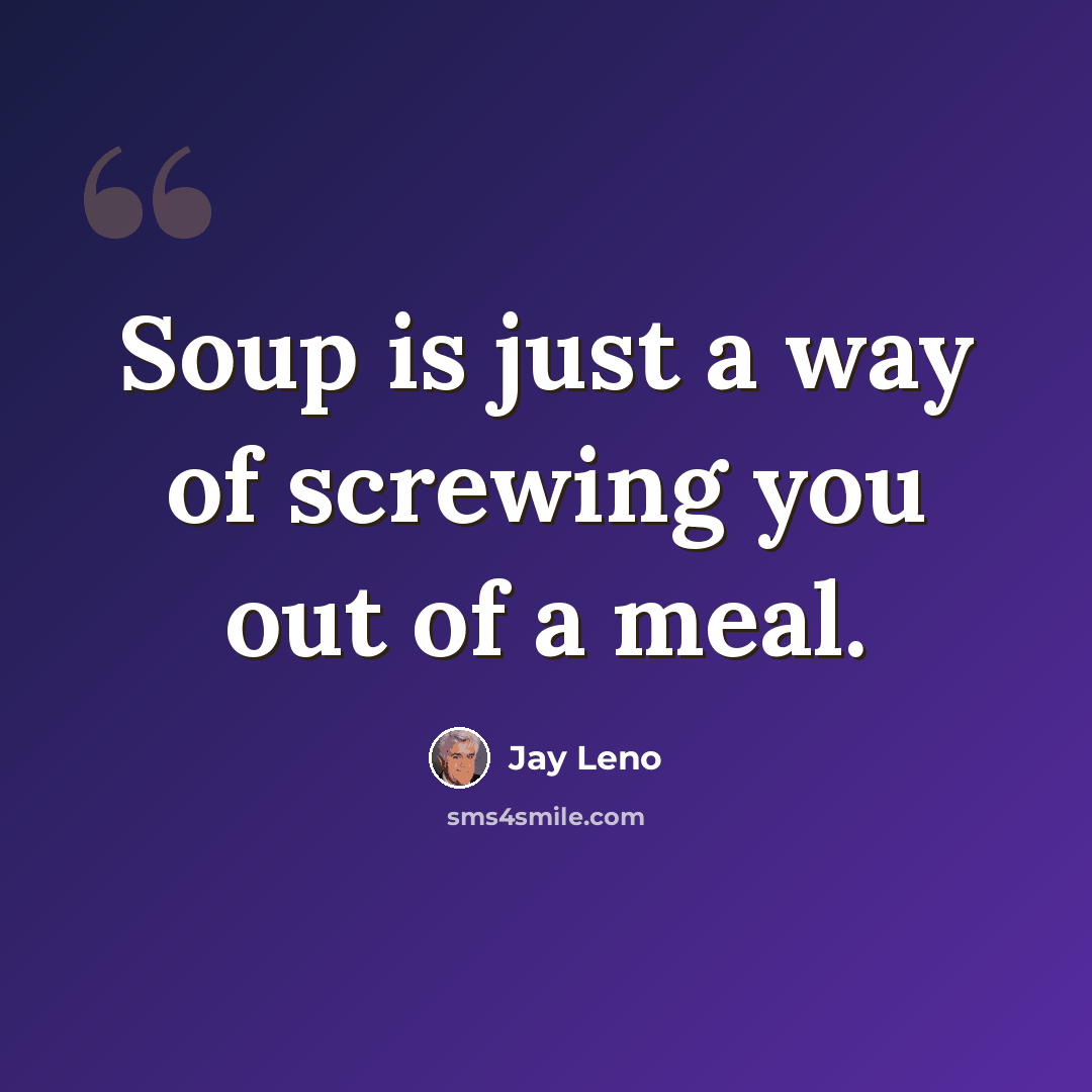 “Soup is just a way of screwing you out of a meal.” quote by Jay Leno