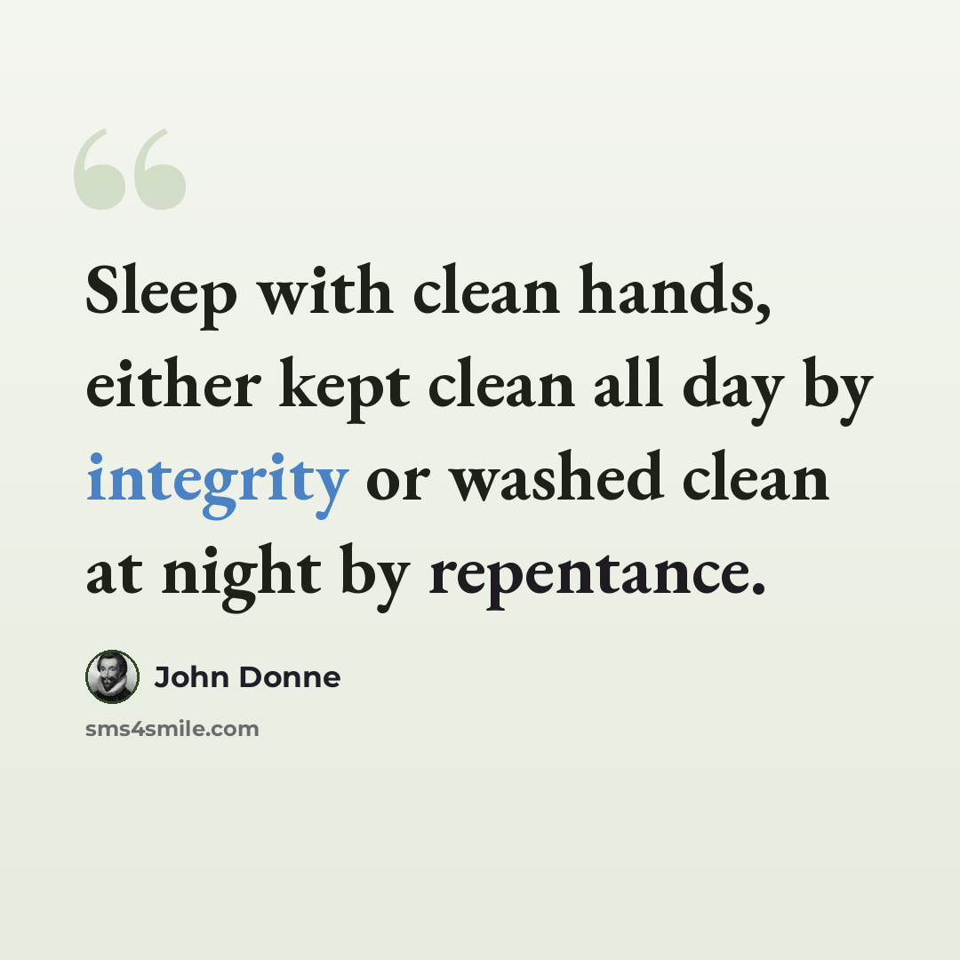“Sleep with clean hands, either kept clean all day by integrity or washed clean at night by repentance.” quote by John Donne
