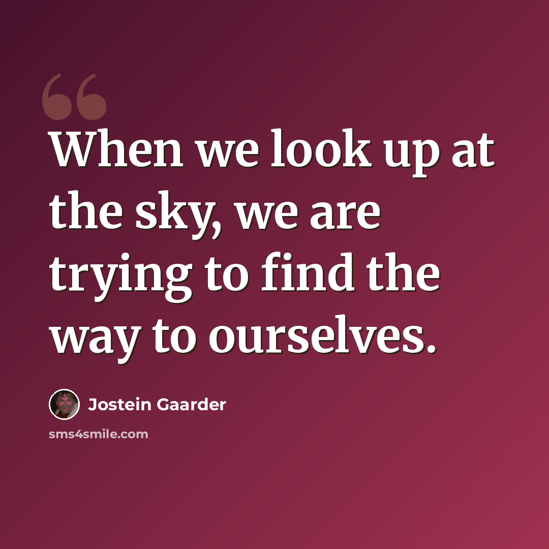 “When we look up at the sky, we are trying to find the way to ourselves.” quote by Jostein Gaarder