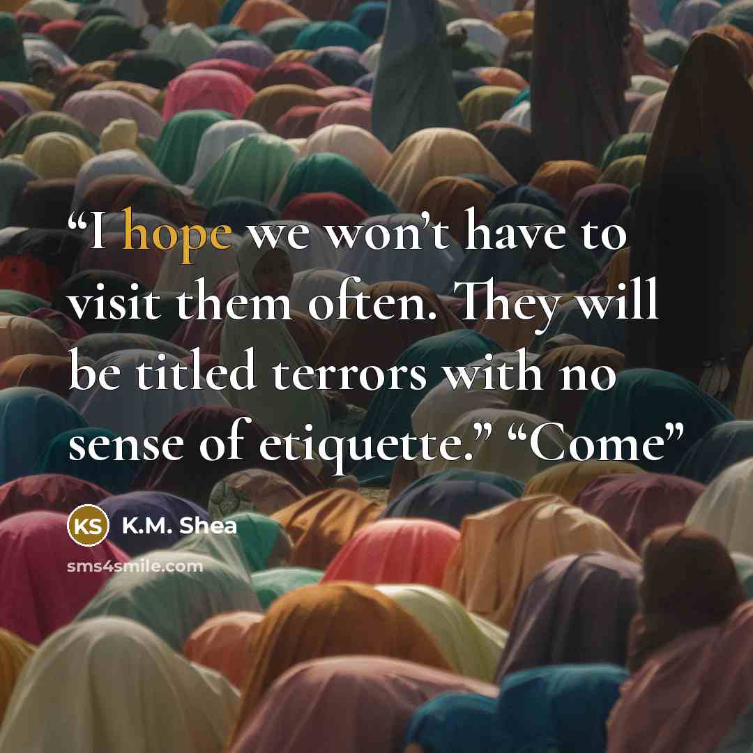 “I hope we won’t have to visit them often. They will be titled terrors with no sense of etiquette.” “Come” quote by K.M. Shea