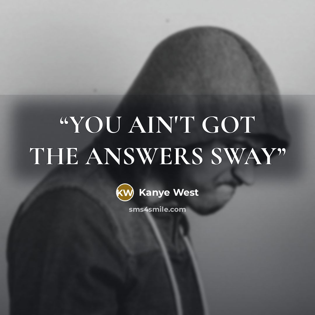 “YOU AIN'T GOT THE ANSWERS SWAY” quote by Kanye West