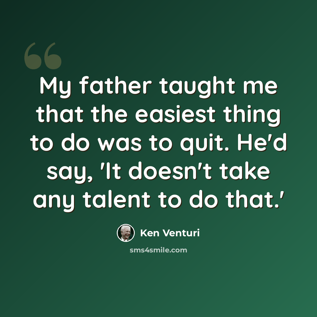“My father taught me that the easiest thing to do was to quit. He'd say, 'It doesn't take any talent to do that.'” quote by Ken Venturi