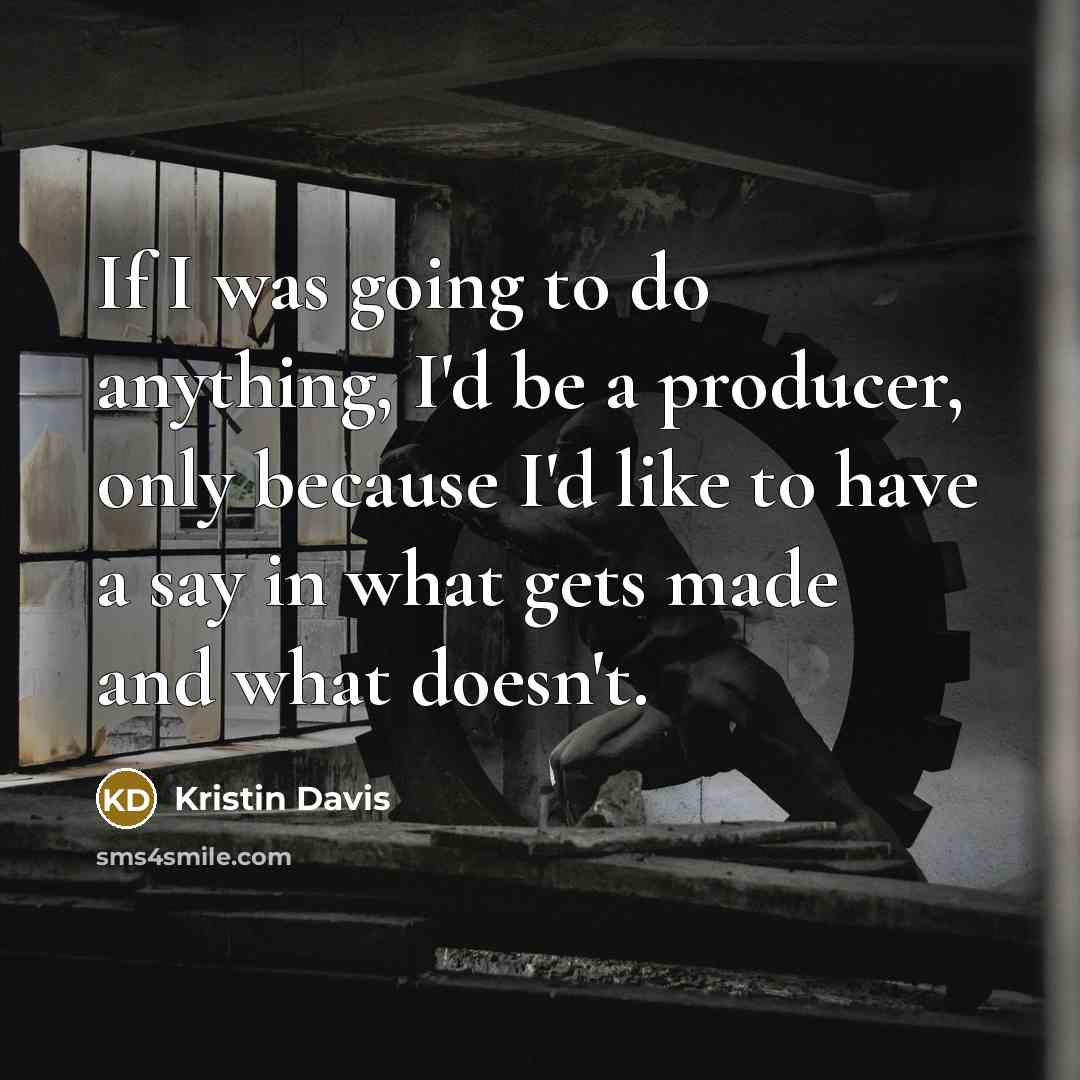 “If I was going to do anything, I'd be a producer, only because I'd like to have a say in what gets made and what doesn't.” quote by Kristin Davis