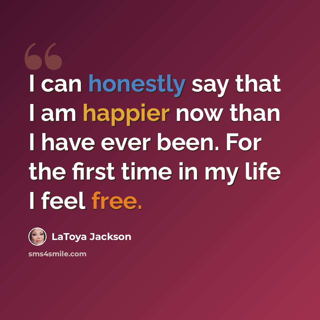 “I can honestly say that I am happier now than I have ever been. For the first time in my life I feel free.” quote by LaToya Jackson