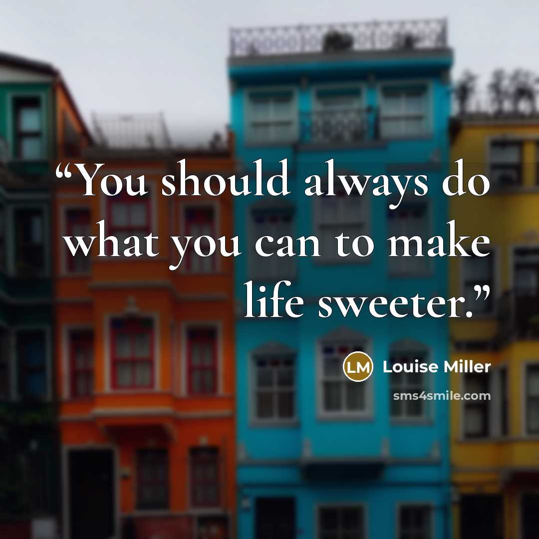 “You should always do what you can to make life sweeter.” quote by Louise Miller