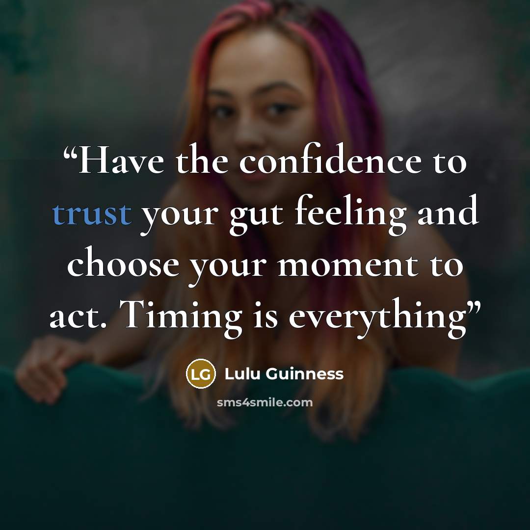 “Have the confidence to trust your gut feeling and choose your moment to act. Timing is everything” quote by Lulu Guinness