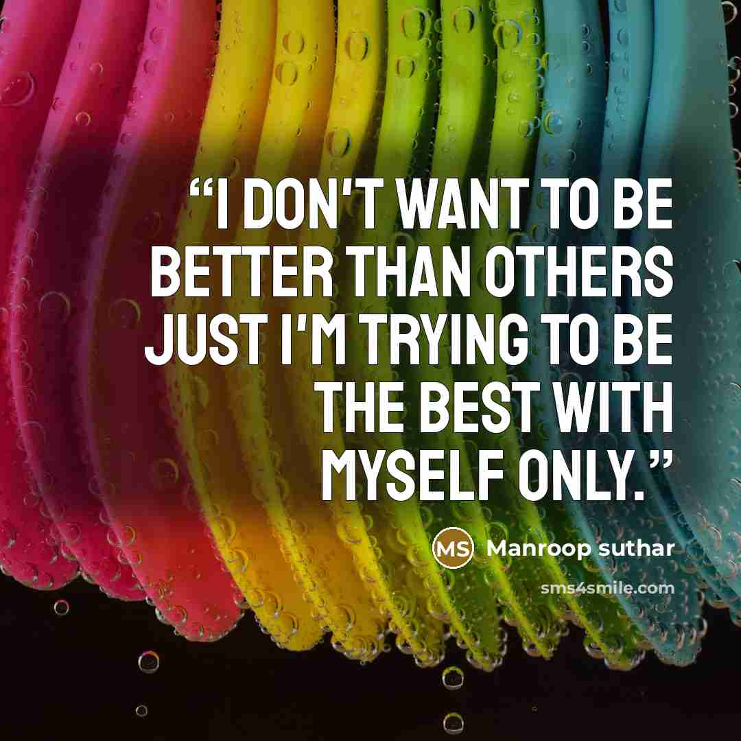“I don't want to be better than others just I'm trying to be the best with myself only.” quote by Manroop suthar