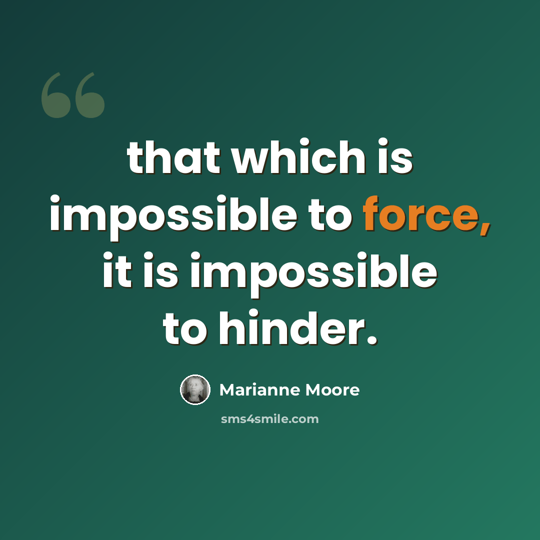“that which is impossible to force, it is impossible to hinder.” quote by Marianne Moore