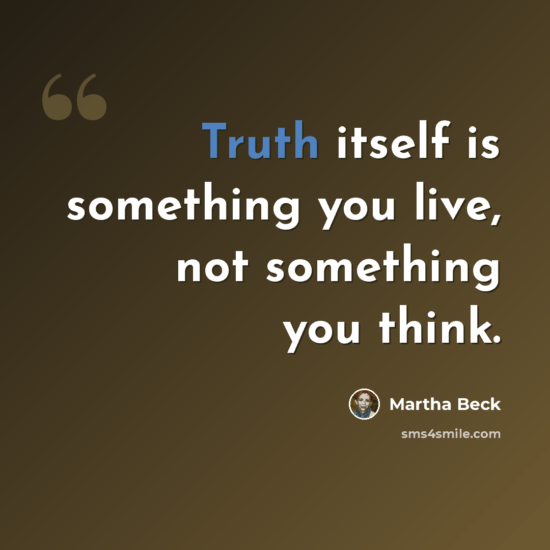 “Truth itself is something you live, not something you think.” quote by Martha Beck