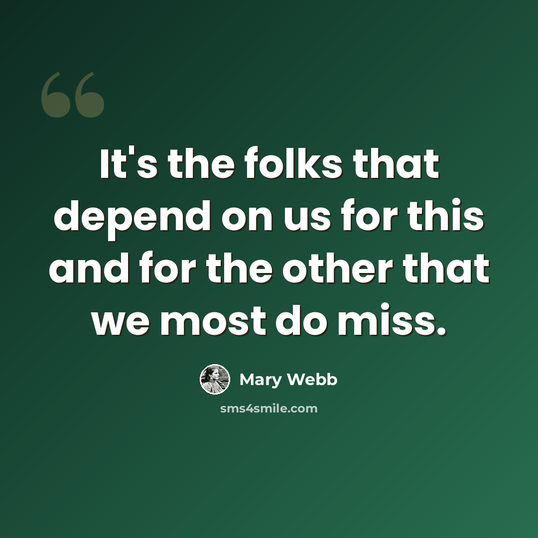 “It's the folks that depend on us for this and for the other that we most do miss.” quote by Mary Webb