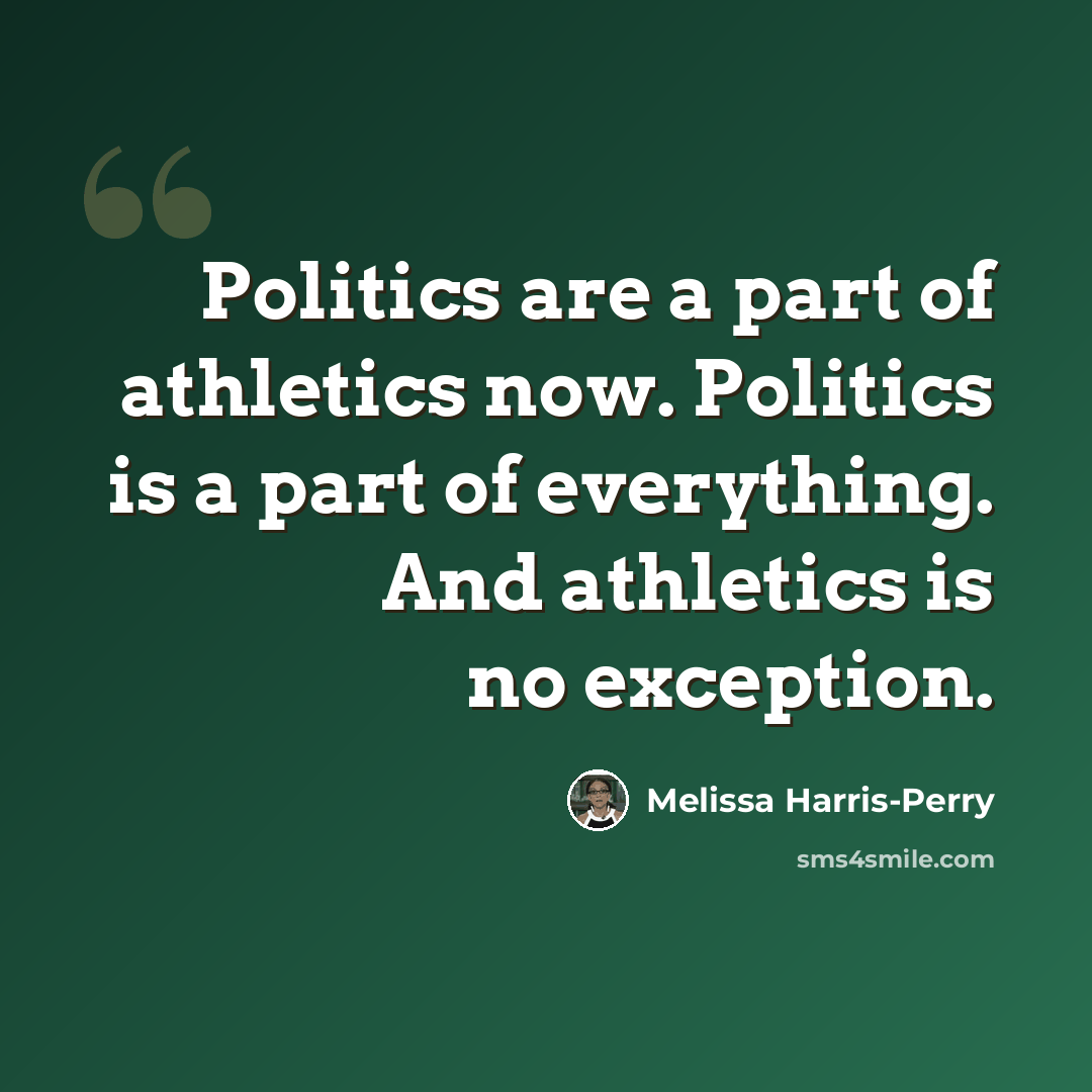 “Politics are a part of athletics now. Politics is a part of everything. And athletics is no exception.” quote by Melissa Harris-Perry