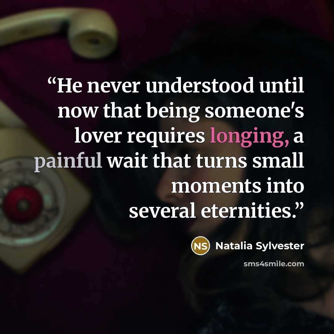 “He never understood until now that being someone's lover requires longing, a painful wait that turns small moments into several eternities.” quote by Natalia Sylvester