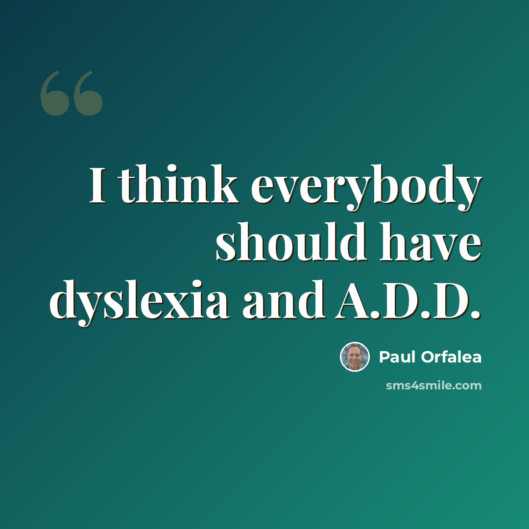 “I think everybody should have dyslexia and A.D.D.” quote by Paul Orfalea