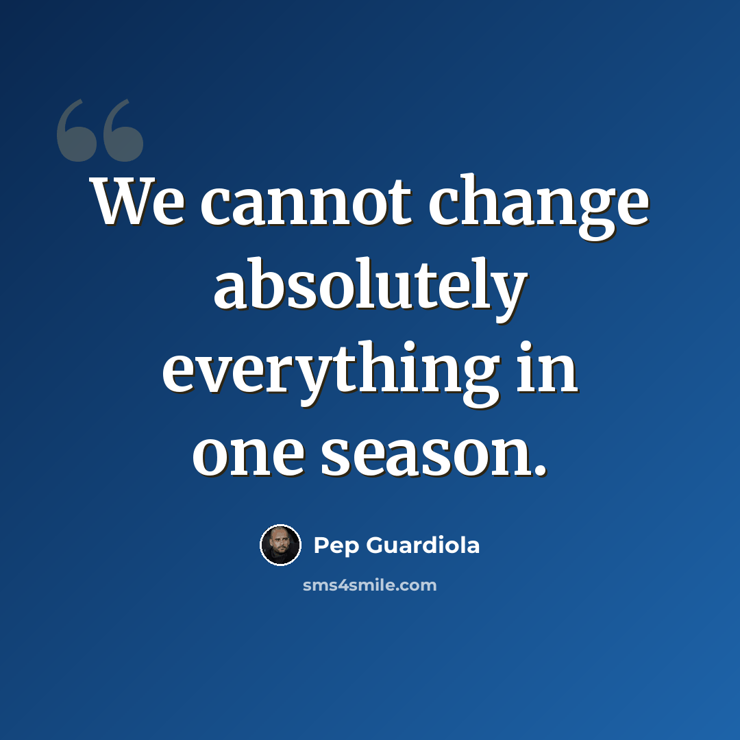 “We cannot change absolutely everything in one season.” quote by Pep Guardiola
