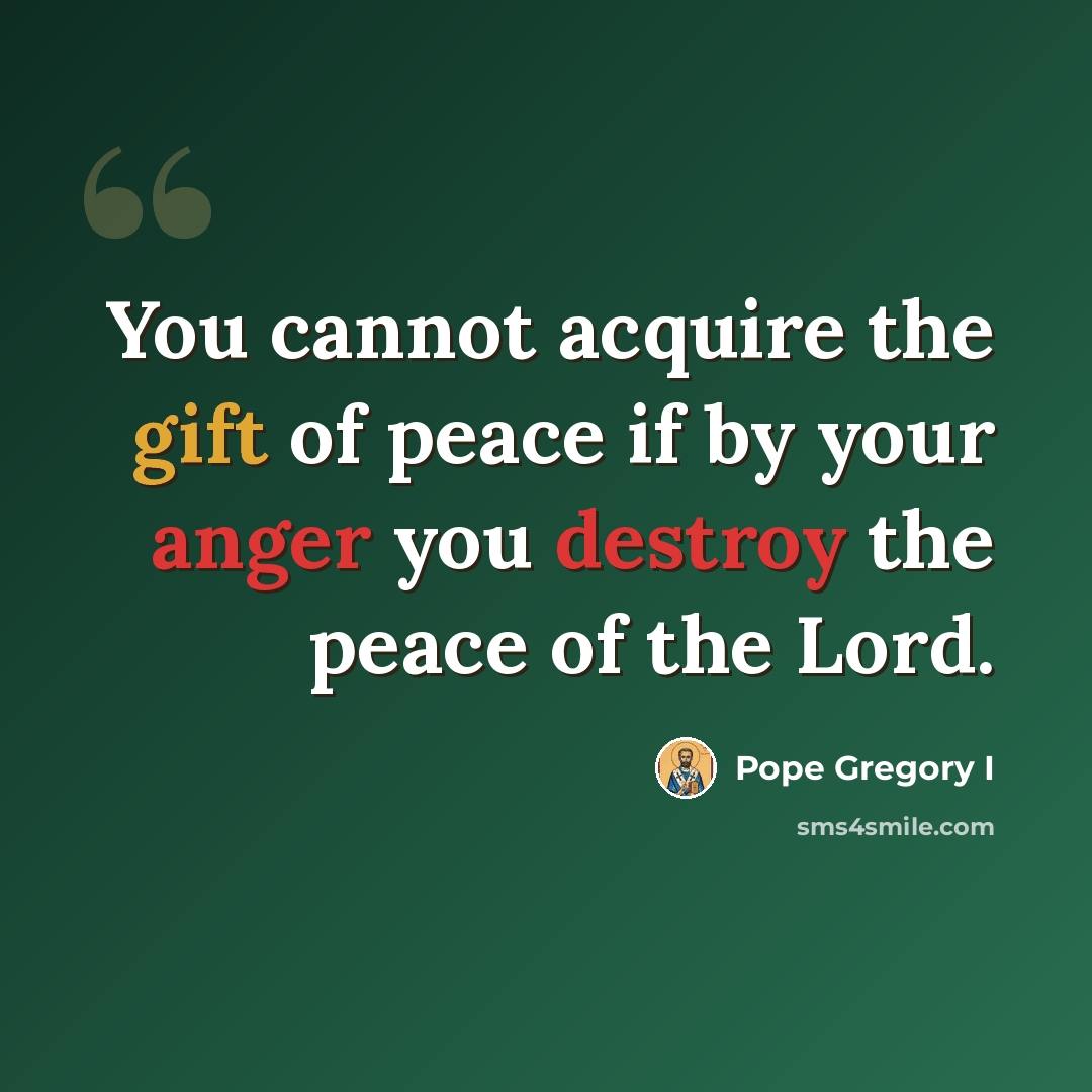“You cannot acquire the gift of peace if by your anger you destroy the peace of the Lord.” quote by Pope Gregory I