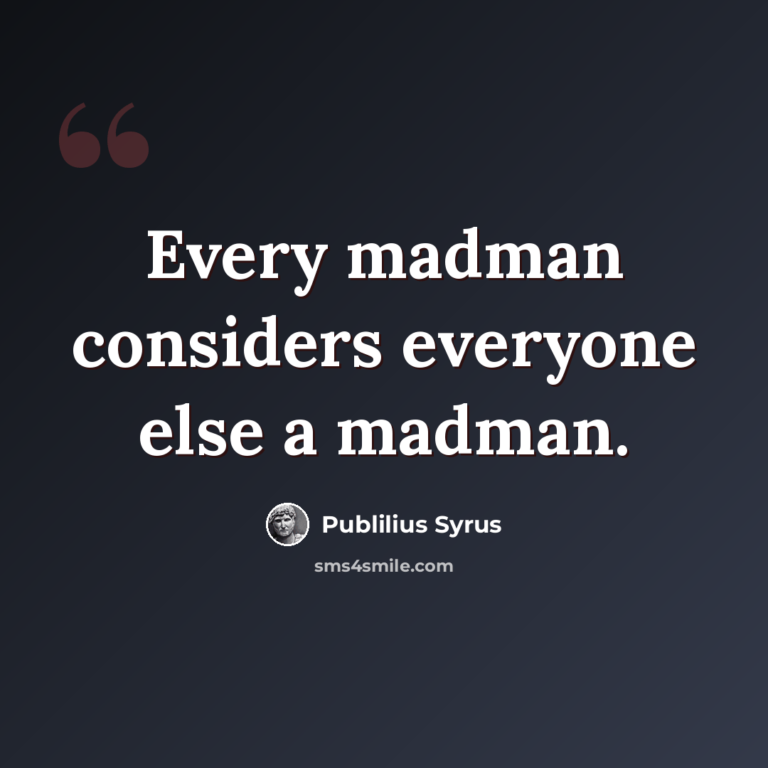 “Every madman considers everyone else a madman.” quote by Publilius Syrus