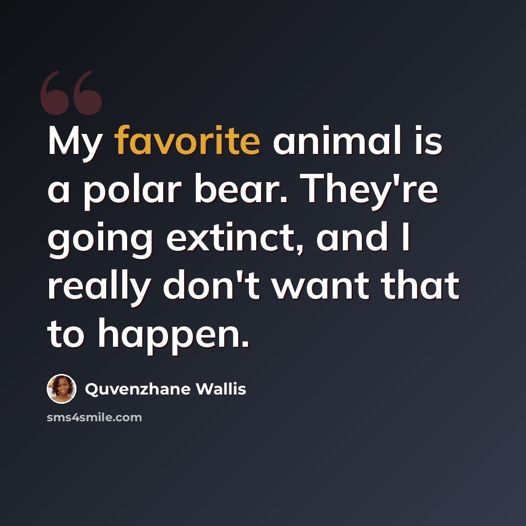 “My favorite animal is a polar bear. They're going extinct, and I really don't want that to happen.” quote by Quvenzhane Wallis