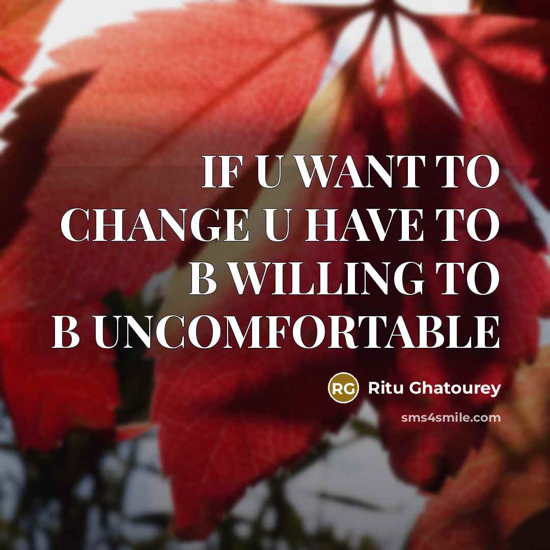 “IF U WANT TO CHANGE U HAVE TO B WILLING TO B UNCOMFORTABLE” quote by Ritu Ghatourey