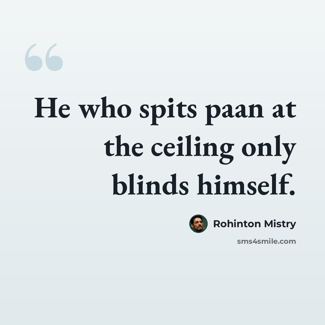 “He who spits paan at the ceiling only blinds himself.” quote by Rohinton Mistry