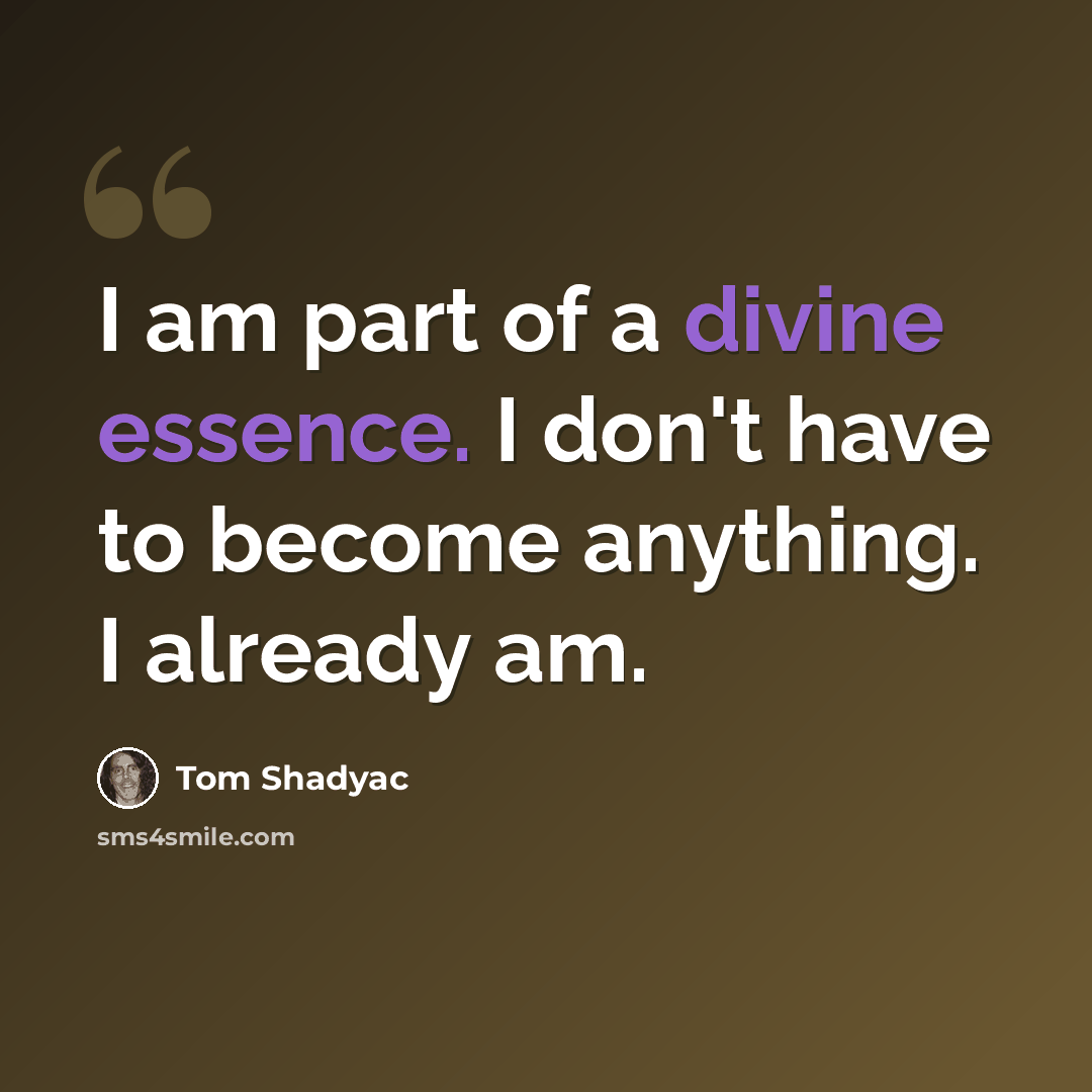“I am part of a divine essence. I don't have to become anything. I already am.” quote by Tom Shadyac