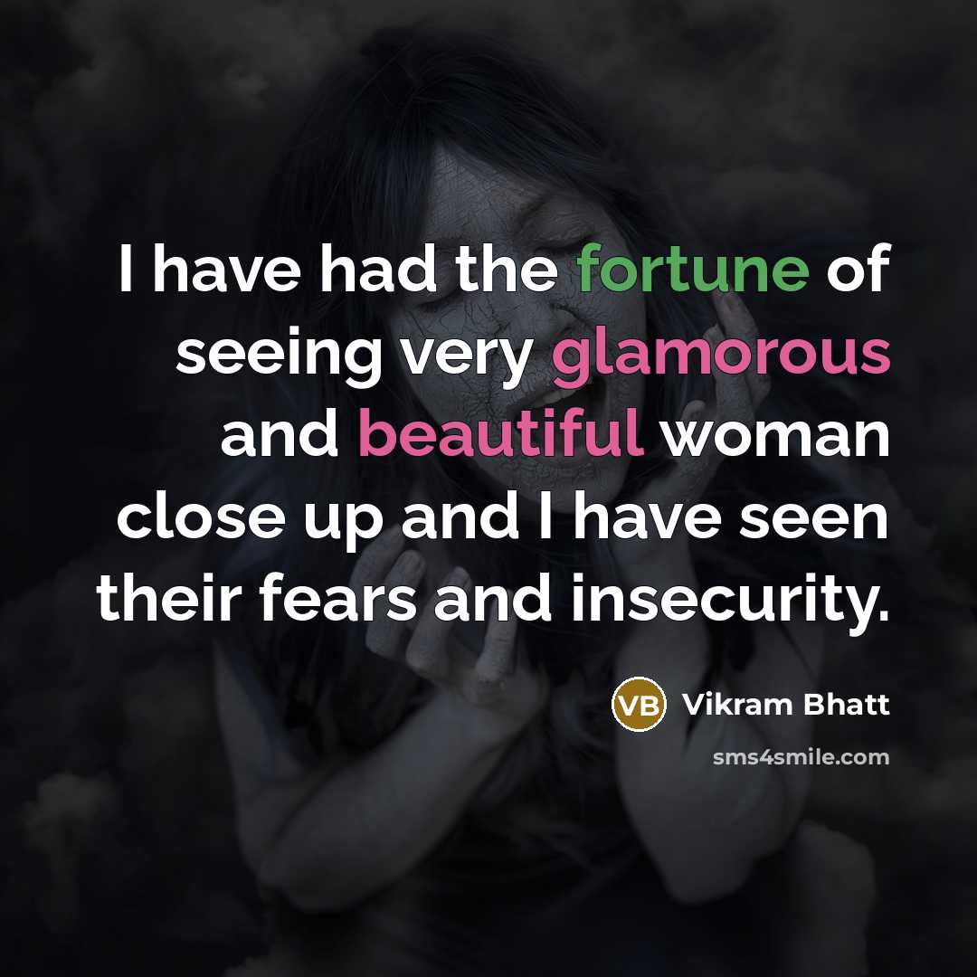 “I have had the fortune of seeing very glamorous and beautiful woman close up and I have seen their fears and insecurity.” quote by Vikram Bhatt
