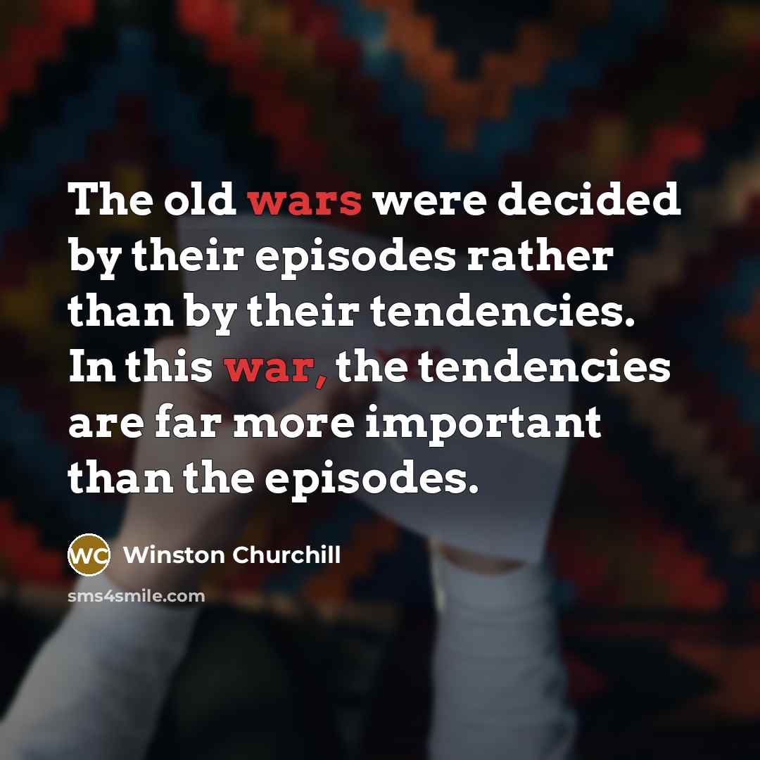 “The old wars were decided by their episodes rather than by their tendencies. In this war, the tendencies are far more important than the episodes.” quote by Winston Churchill