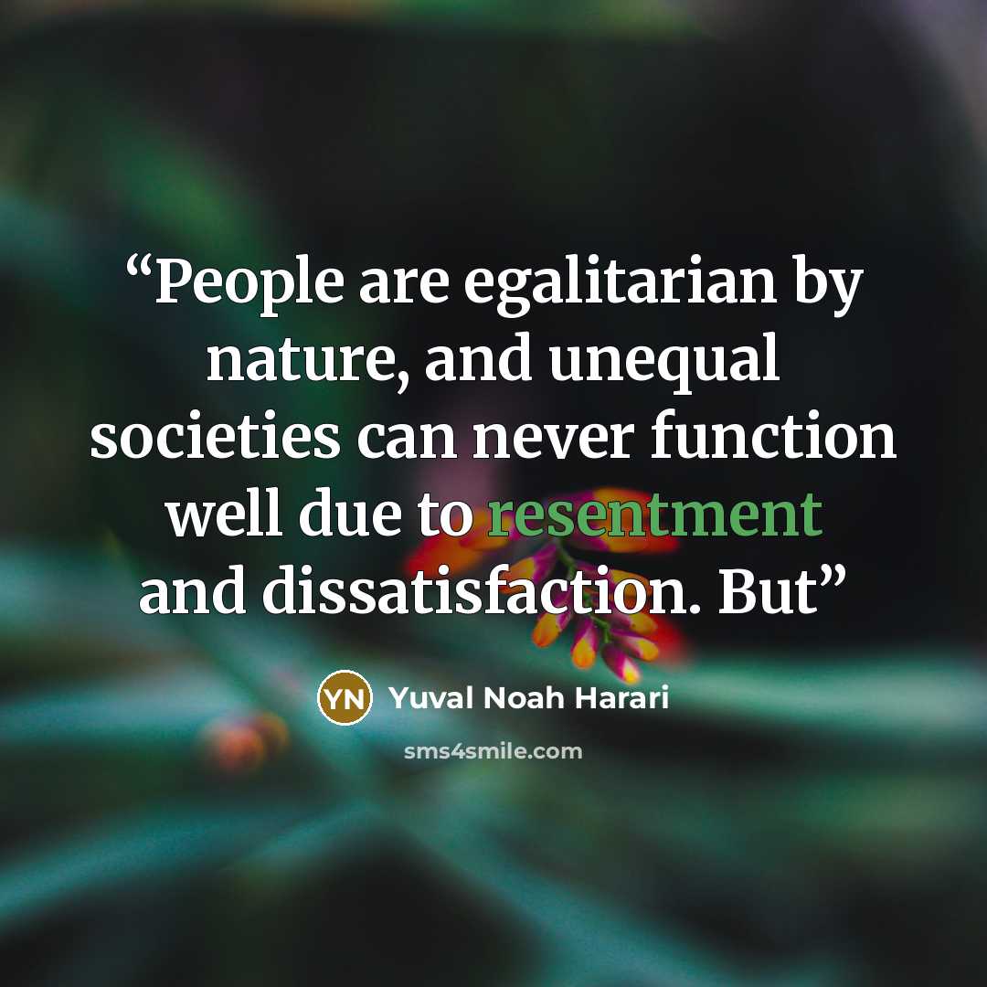 “People are egalitarian by nature, and unequal societies can never function well due to resentment and dissatisfaction. But” quote by Yuval Noah Harari