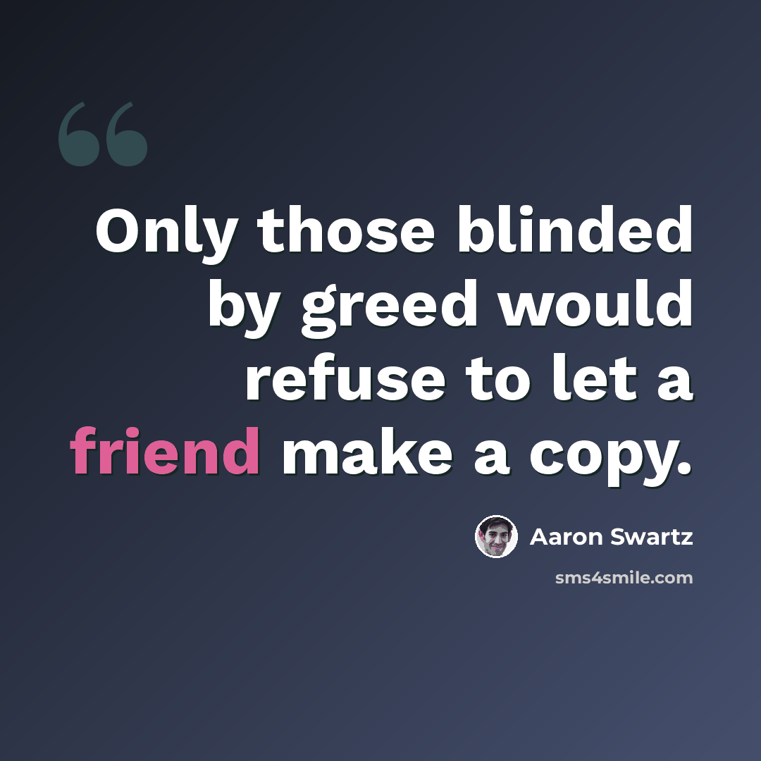 “Only those blinded by greed would refuse to let a friend make a copy.” quote by Aaron Swartz