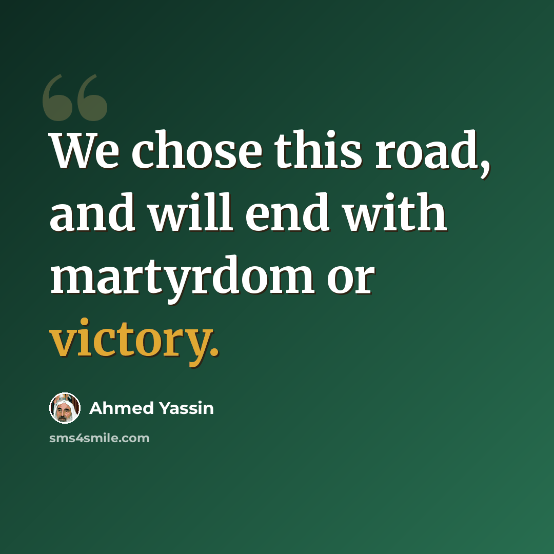 “We chose this road, and will end with martyrdom or victory.” quote by Ahmed Yassin