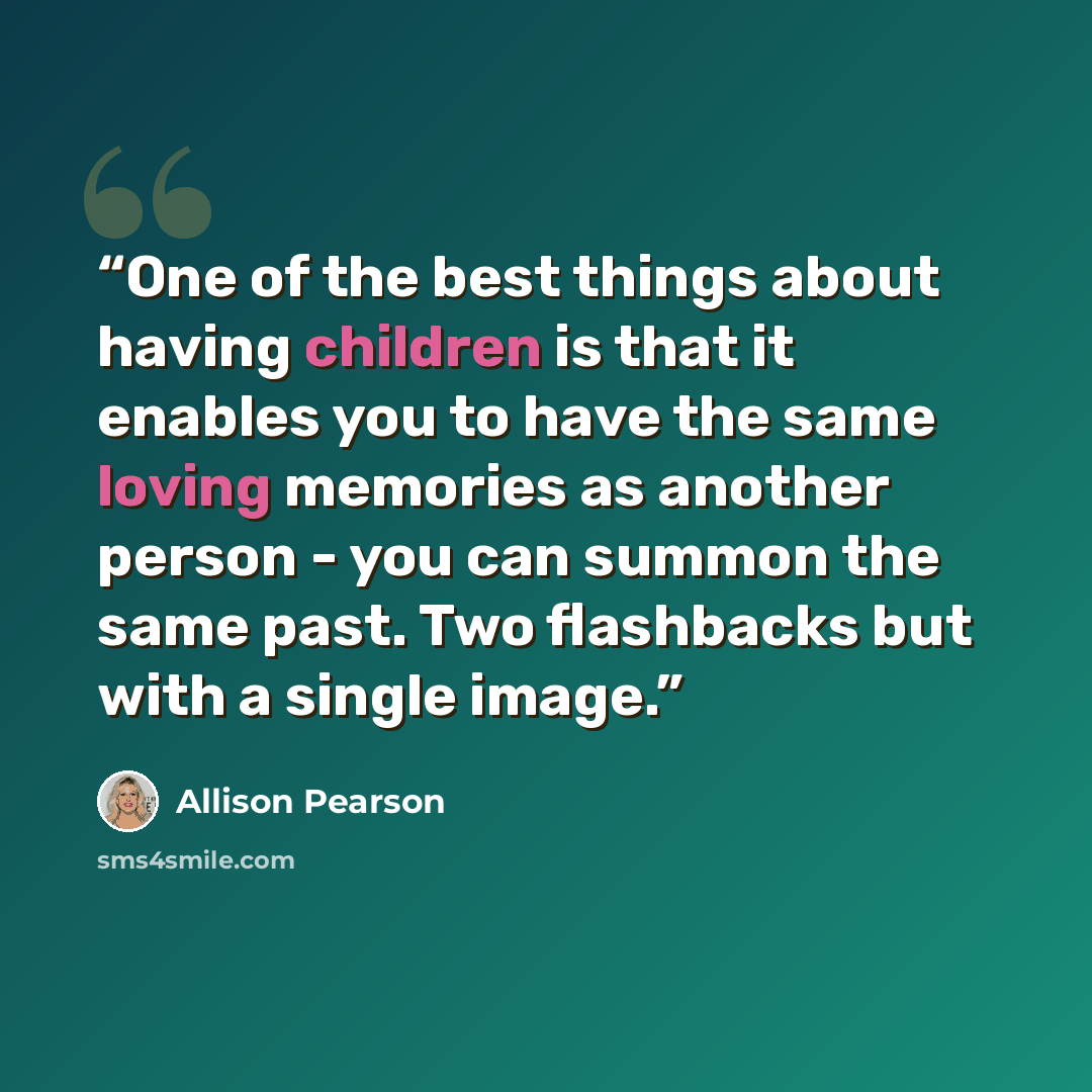 “One of the best things about having children is that it enables you to have the same loving memories as another person - you can summon the same past. Two flashbacks but with a single image.” quote by Allison Pearson