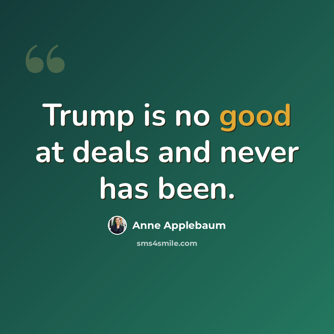 “Trump is no good at deals and never has been.” quote by Anne Applebaum