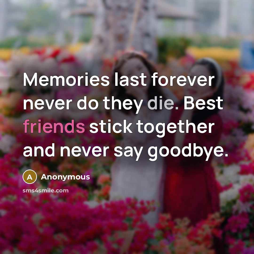 “Memories last forever never do they die. Best friends stick together and never say goodbye.” quote by Anonymous