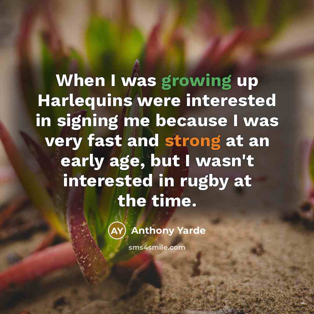 “When I was growing up Harlequins were interested in signing me because I was very fast and strong at an early age, but I wasn't interested in rugby at the time.” quote by Anthony Yarde