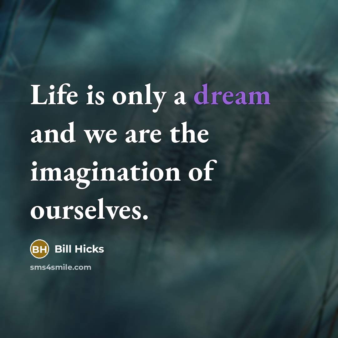 “Life is only a dream and we are the imagination of ourselves.” quote by Bill Hicks