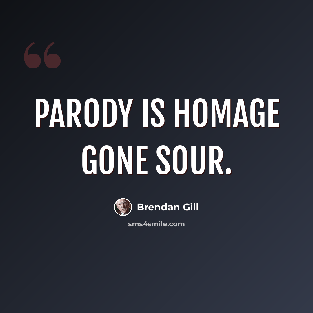 “Parody is homage gone sour.” quote by Brendan Gill