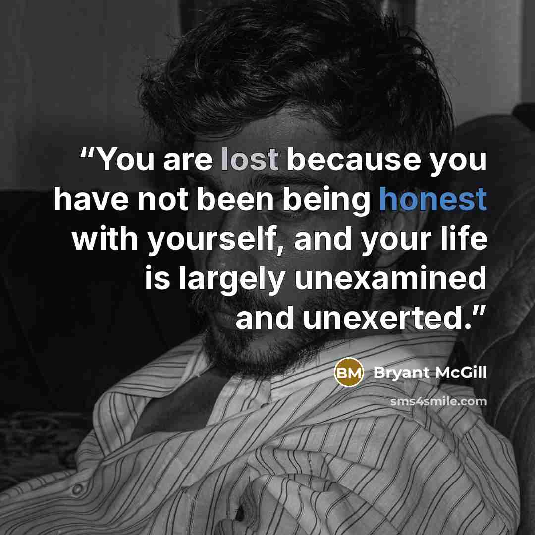 “You are lost because you have not been being honest with yourself, and your life is largely unexamined and unexerted.” quote by Bryant McGill