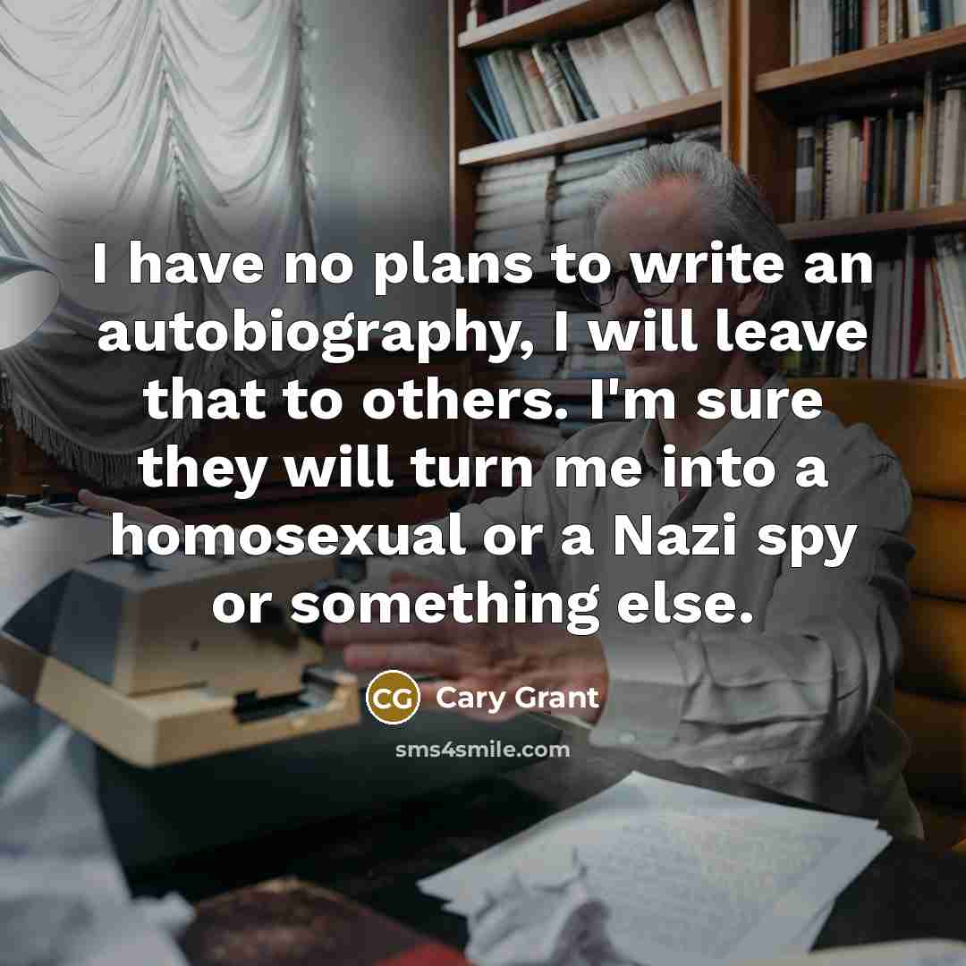 “I have no plans to write an autobiography, I will leave that to others. I'm sure they will turn me into a homosexual or a Nazi spy or something else.” quote by Cary Grant
