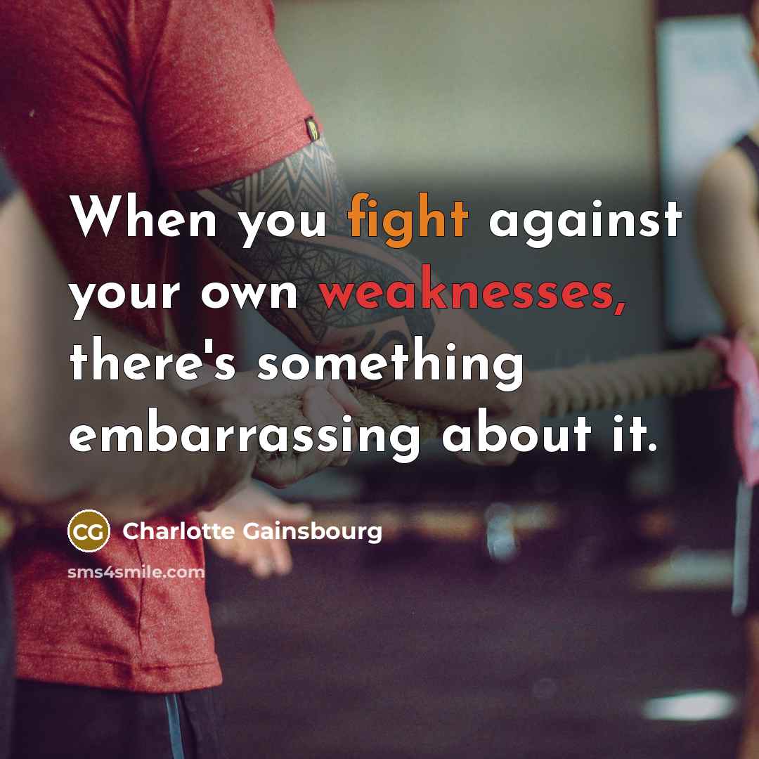 “When you fight against your own weaknesses, there's something embarrassing about it.” quote by Charlotte Gainsbourg