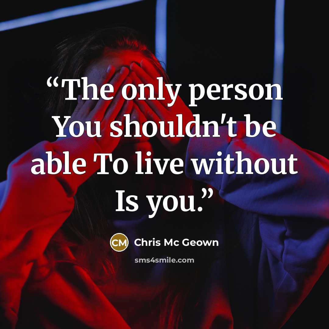 “The only person You shouldn't be able To live without Is you.” quote by Chris Mc Geown
