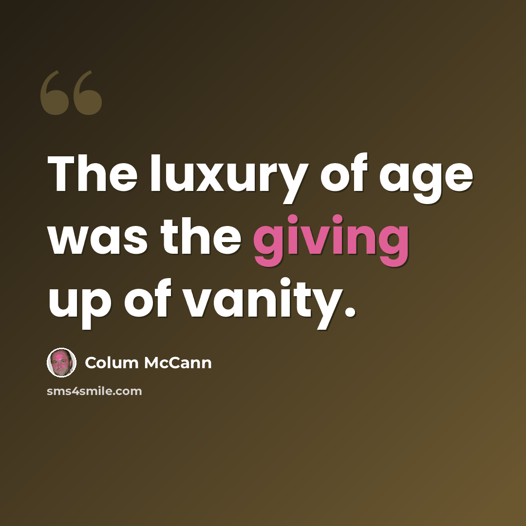 “The luxury of age was the giving up of vanity.” quote by Colum McCann
