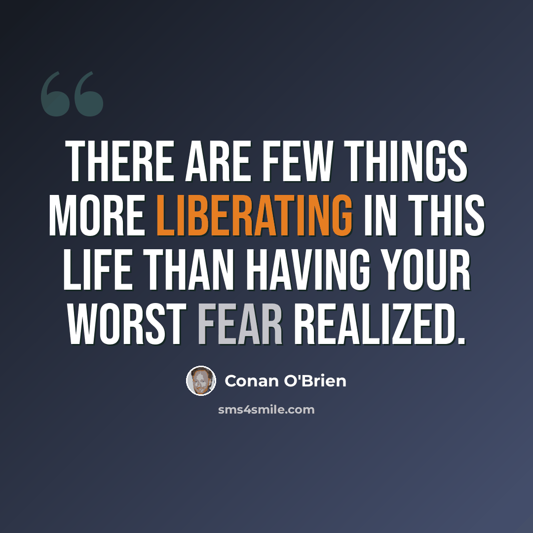 “There are few things more liberating in this life than having your worst fear realized.” quote by Conan O'Brien