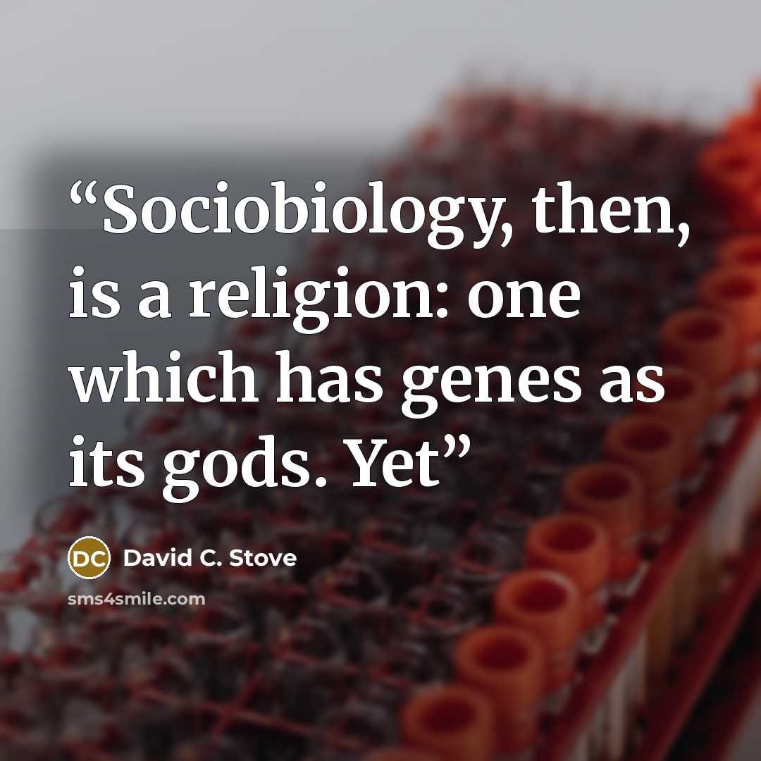 “Sociobiology, then, is a religion: one which has genes as its gods. Yet” quote by David C. Stove
