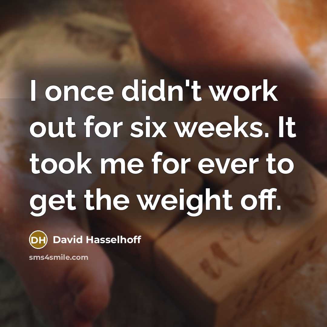 “I once didn't work out for six weeks. It took me for ever to get the weight off.” quote by David Hasselhoff