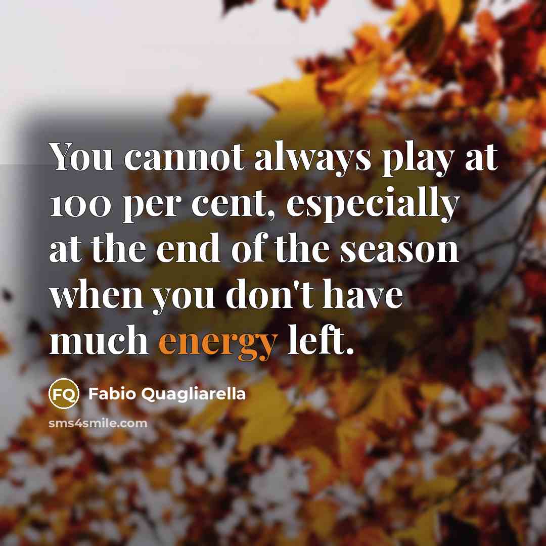 “You cannot always play at 100 per cent, especially at the end of the season when you don't have much energy left.” quote by Fabio Quagliarella