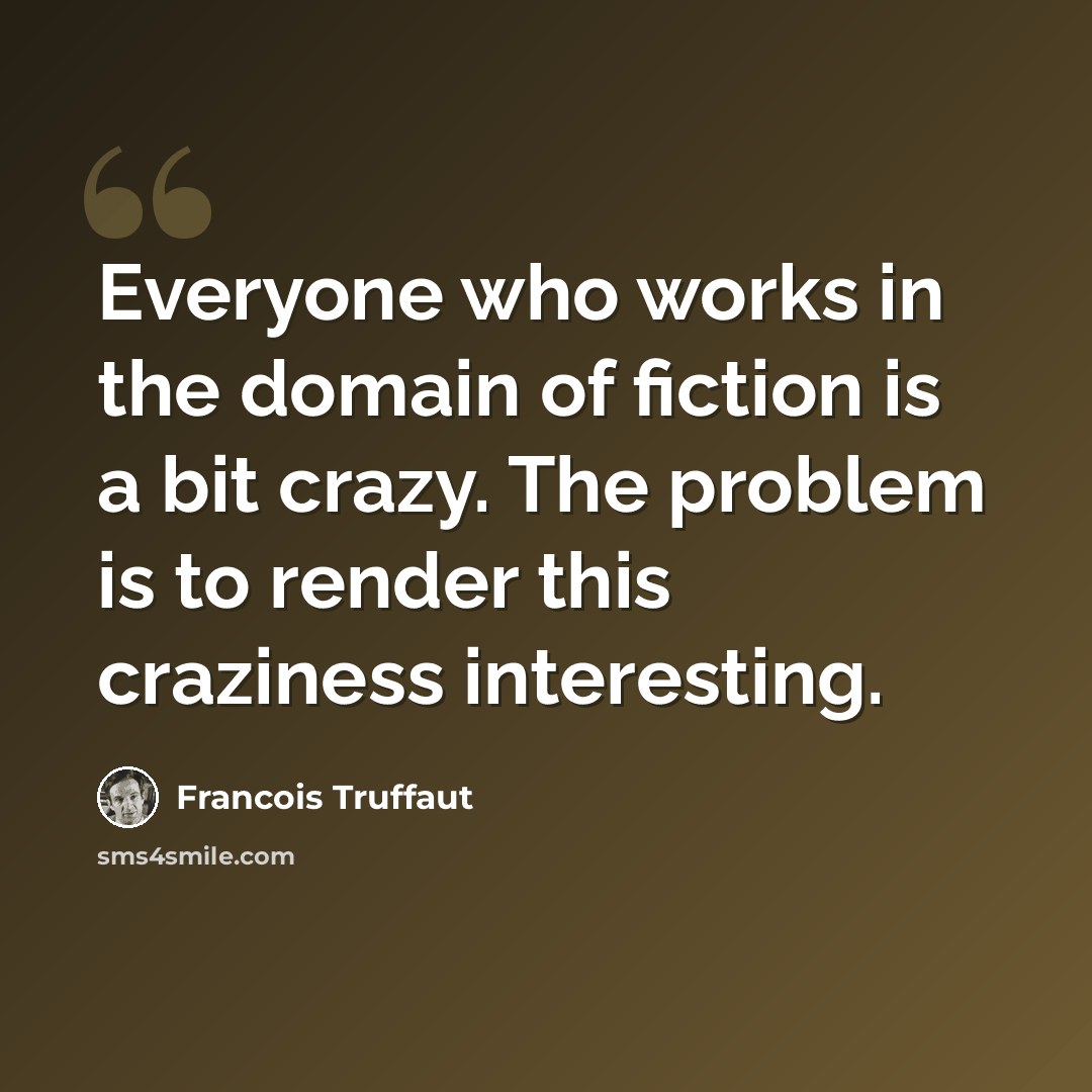 “Everyone who works in the domain of fiction is a bit crazy. The problem is to render this craziness interesting.” quote by Francois Truffaut