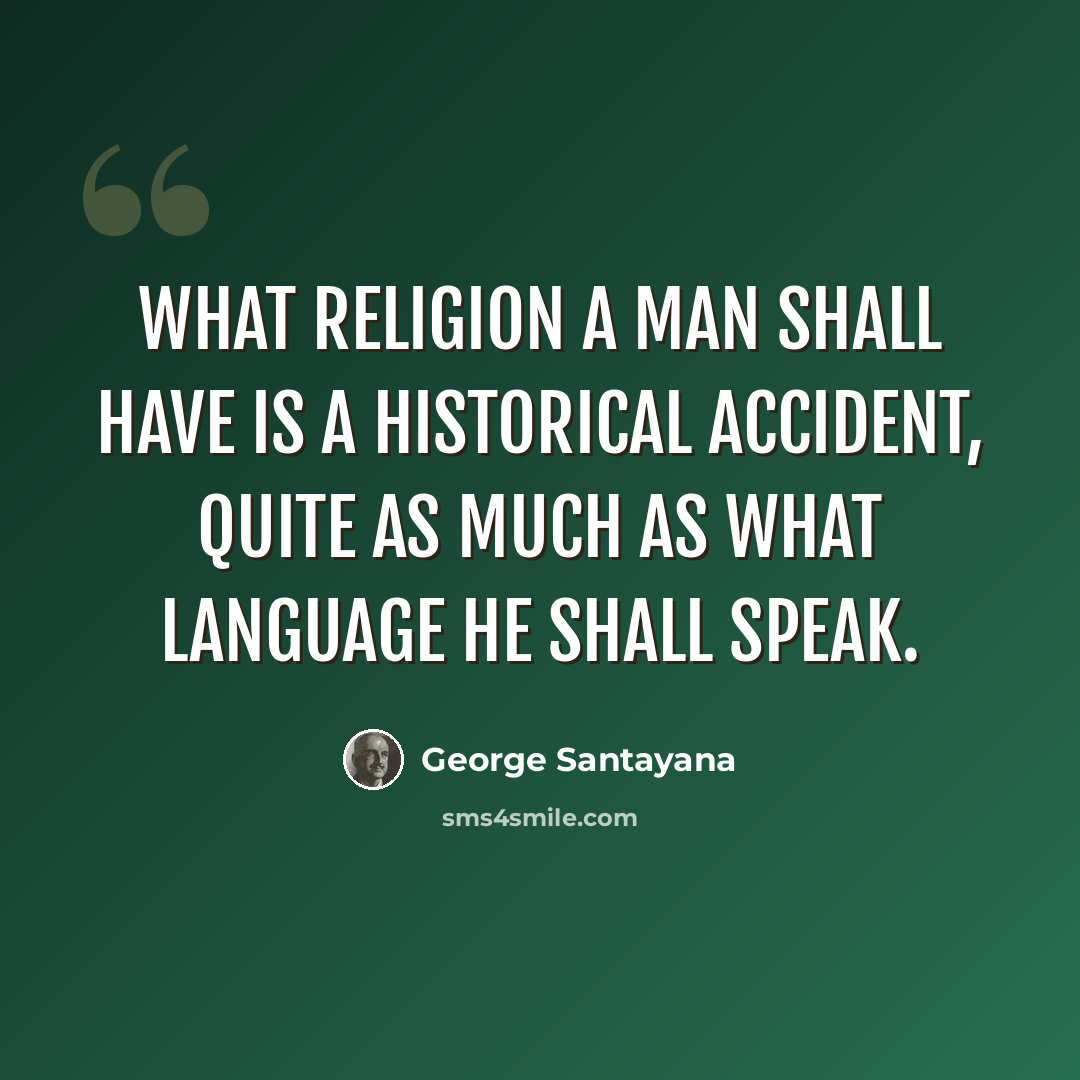 “What religion a man shall have is a historical accident, quite as much as what language he shall speak.” quote by George Santayana