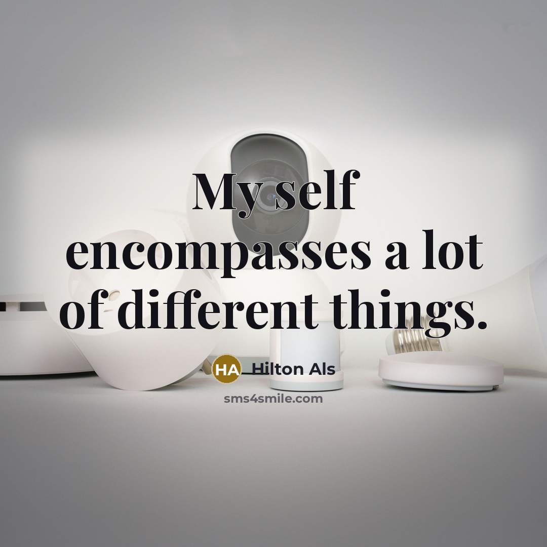 “My self encompasses a lot of different things.” quote by Hilton Als