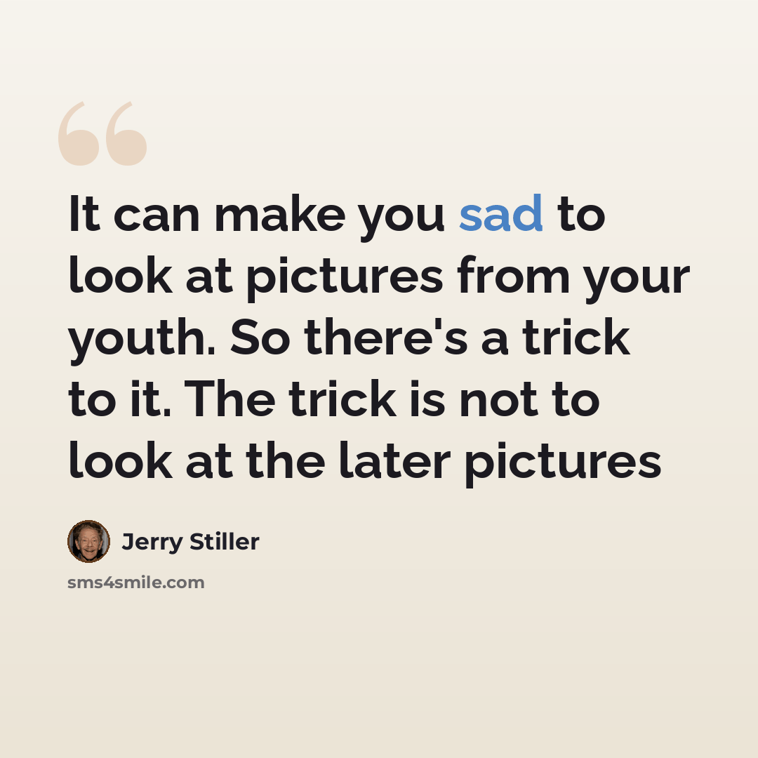 “It can make you sad to look at pictures from your youth. So there's a trick to it. The trick is not to look at the later pictures” quote by Jerry Stiller